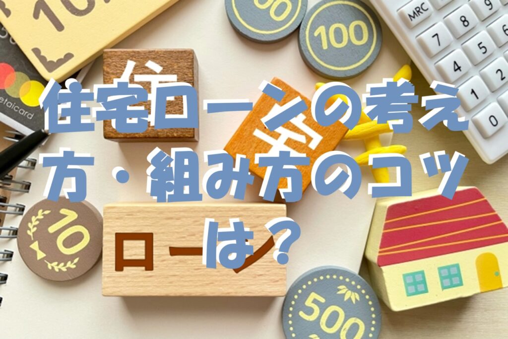 住宅ローンの考え方・組み方のコツは？