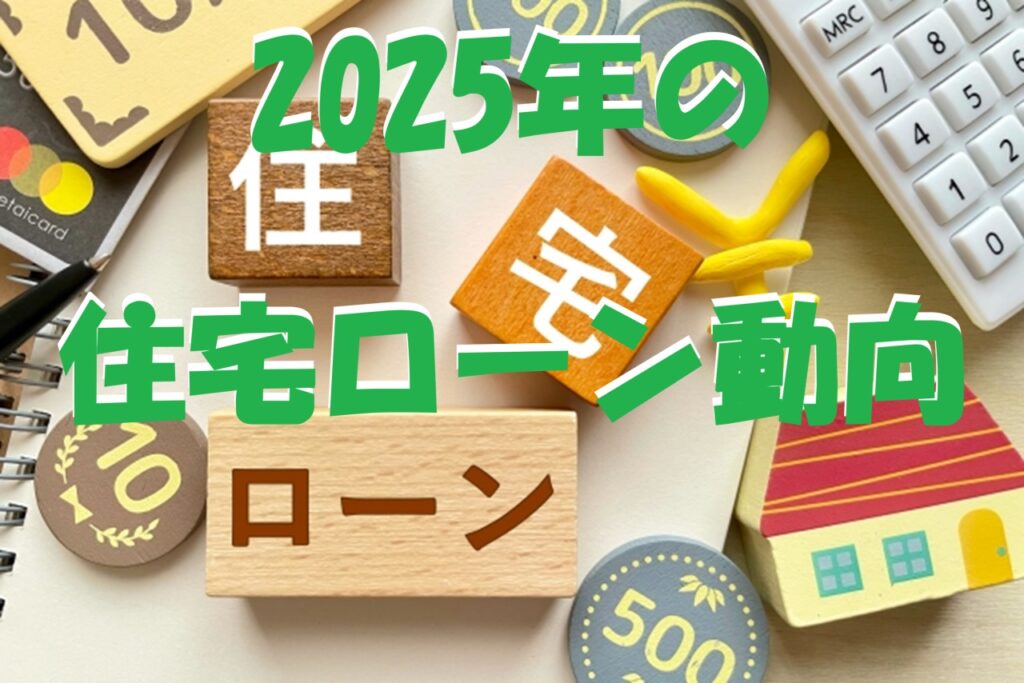 2025年の住宅ローン動向（変動金利・固定金利・ネット銀行）