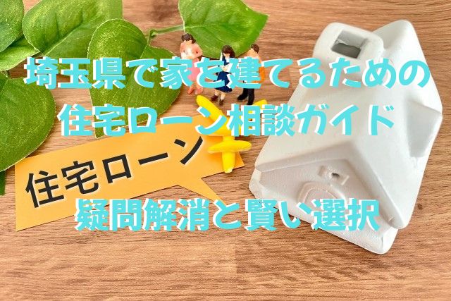 埼玉県で家を建てるための住宅ローン相談ガイド:疑問解消と賢い選択