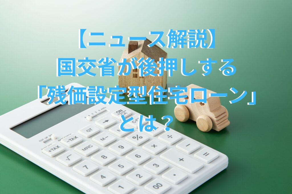 【ニュース解説】国交省が後押しする「残価設定型住宅ローン」とは？高騰するマイホーム購入の新しい選択肢